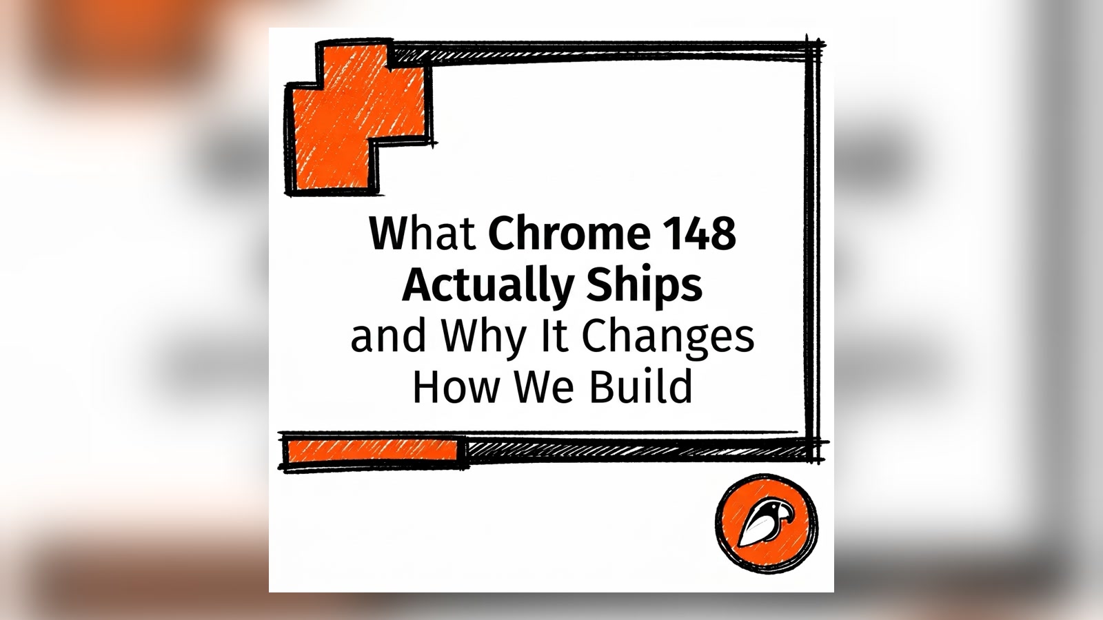What Chrome 148 Actually Ships and Why It Changes How We Build