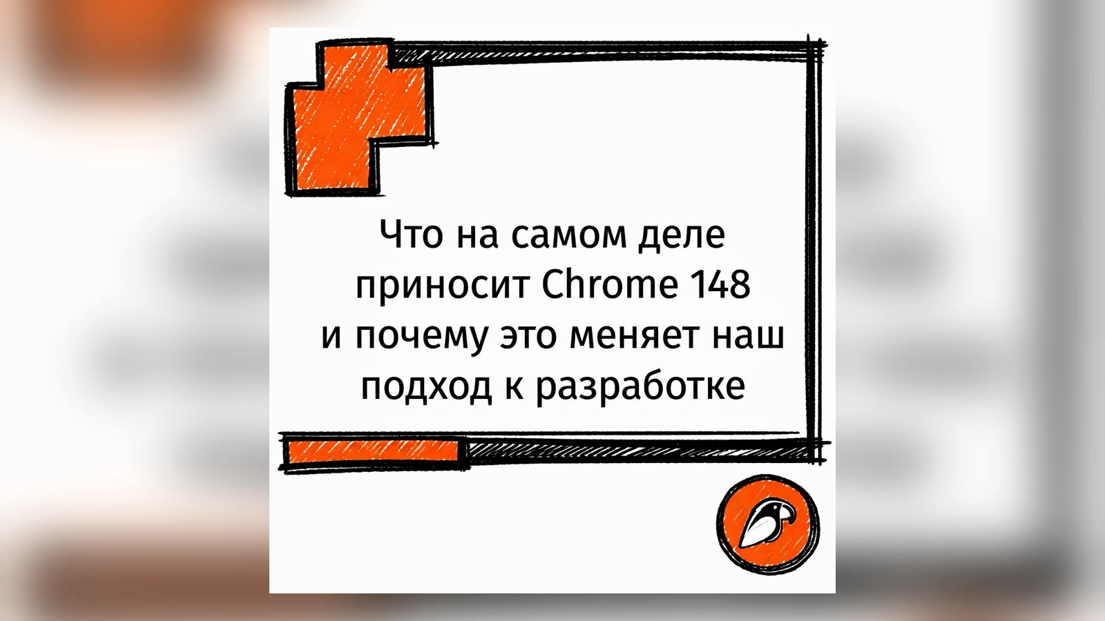 Что на самом деле поставляет Chrome 148 и почему это меняет то, как мы строим